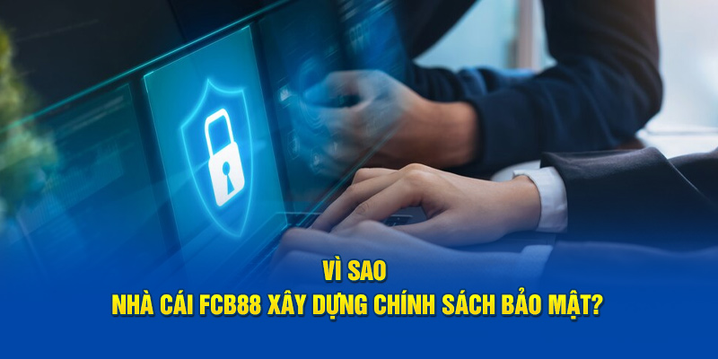 Vì sao nhà cái xây dựng chính sách bảo mật FCB88?